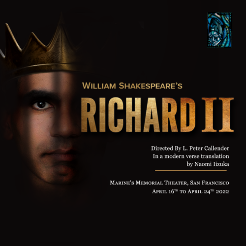 William Shakespeare's Richard II, Directed by I. Peter Callender, In a modern verse translation by Naomi Iizuka. Marine's Memorial Theatre, San Francisco. April 16th to April 24th, 2022.